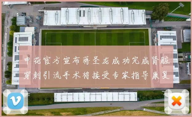 申花官方宣布蒋圣龙成功完成肾脏穿刺引流手术将接受专家指导康复治疗