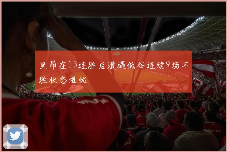 里昂在13连胜后遭遇低谷连续9场不胜状态堪忧