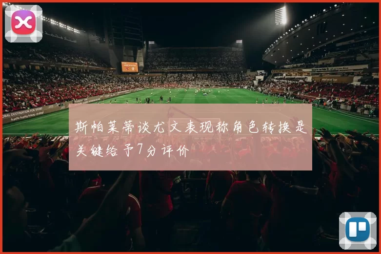 斯帕莱蒂谈尤文表现称角色转换是关键给予7分评价