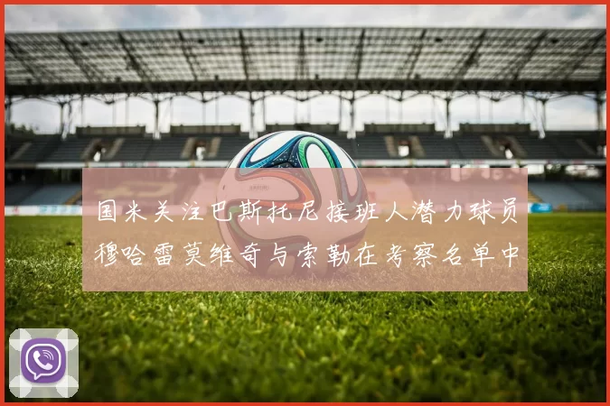 国米关注巴斯托尼接班人潜力球员穆哈雷莫维奇与索勒在考察名单中