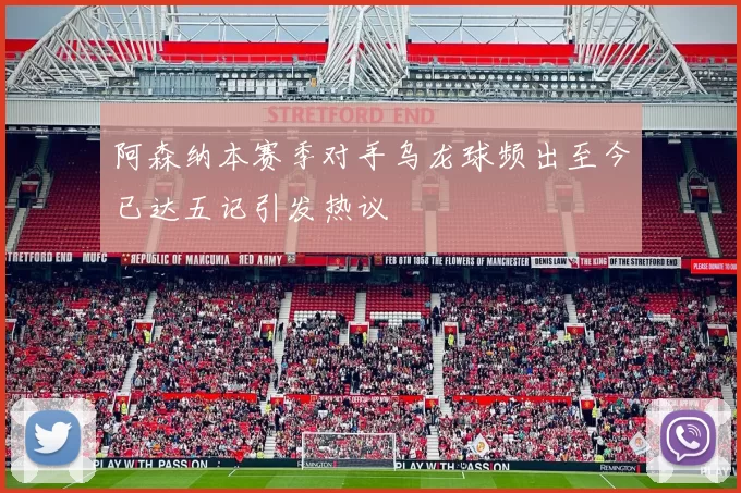 阿森纳本赛季对手乌龙球频出至今已达五记引发热议
