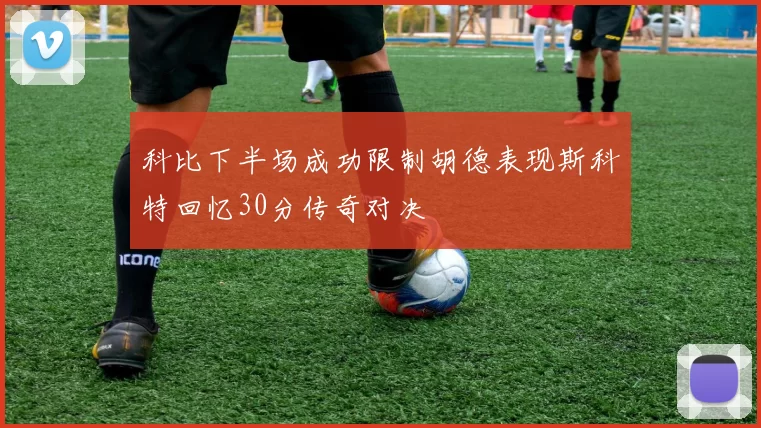 科比下半场成功限制胡德表现斯科特回忆30分传奇对决