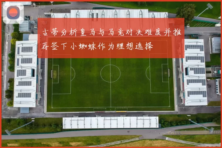 古蒂分析皇马与马竞对决难度并推荐签下小蜘蛛作为理想选择
