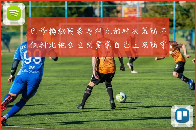 巴爷揭秘阿泰与科比的对决若防不住科比他会立刻要求自己上场防守